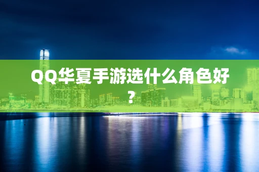 QQ华夏手游选什么角色好？