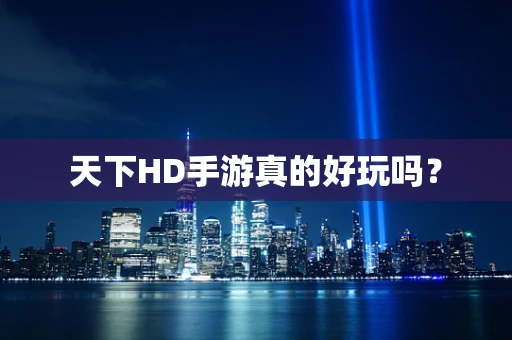 天下HD手游真的好玩吗？