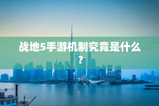 战地5手游机制究竟是什么？