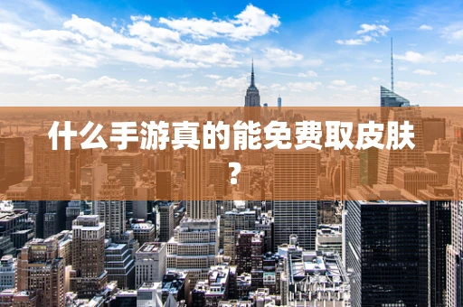 什么手游真的能免费取皮肤？
