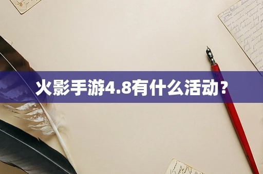 火影手游4.8有什么活动？