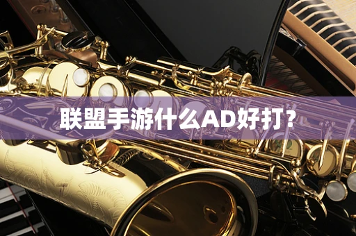 联盟手游什么AD好打？
