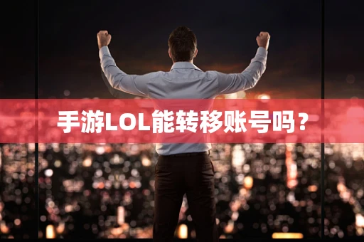 手游LOL能转移账号吗？