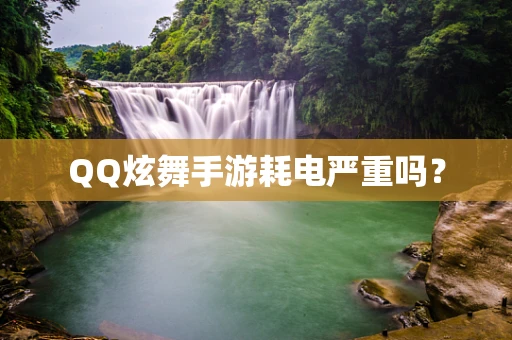 QQ炫舞手游耗电严重吗？