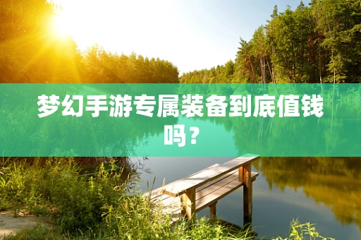 梦幻手游专属装备到底值钱吗？