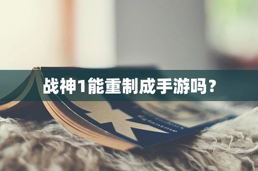 战神1能重制成手游吗？