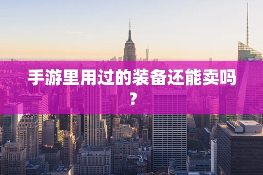 手游里用过的装备还能卖吗？