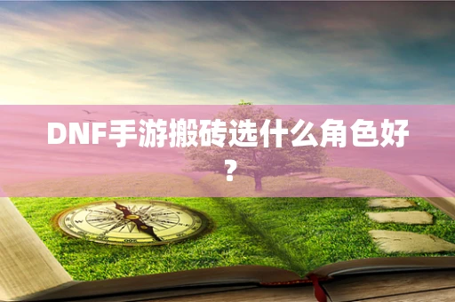 DNF手游搬砖选什么角色好？