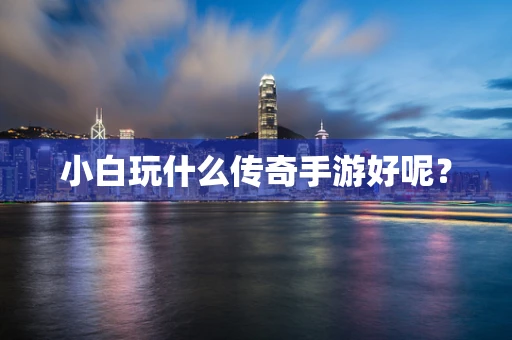 小白玩什么传奇手游好呢？