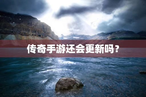 传奇手游还会更新吗？