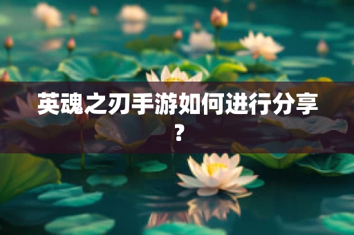 英魂之刃手游如何进行分享？