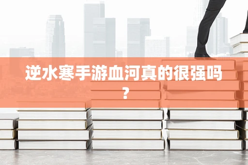 逆水寒手游血河真的很强吗？