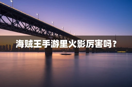 海贼王手游里火影厉害吗？