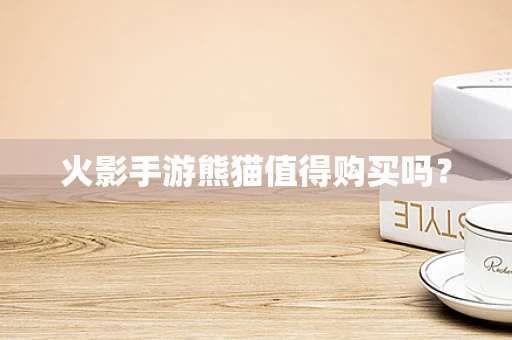 火影手游熊猫值得购买吗？
