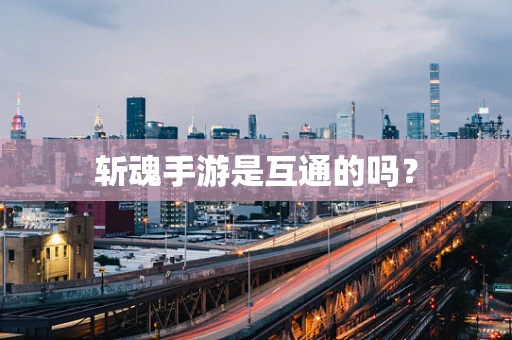 斩魂手游是互通的吗？