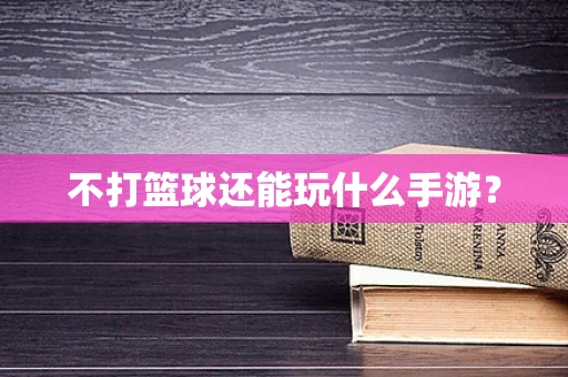 不打篮球还能玩什么手游？