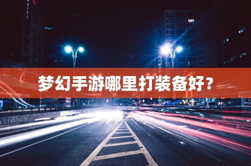 梦幻手游哪里打装备好？