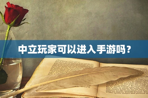 中立玩家可以进入手游吗？
