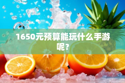 1650元预算能玩什么手游呢？