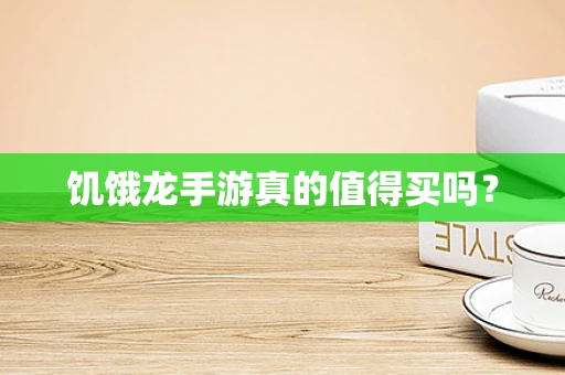 饥饿龙手游真的值得买吗？