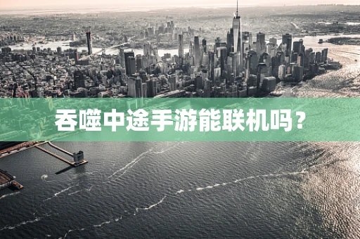 吞噬中途手游能联机吗？