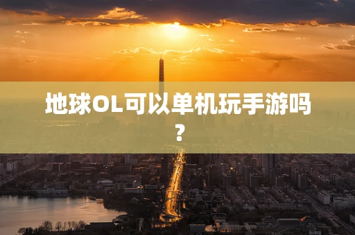 地球OL可以单机玩手游吗？