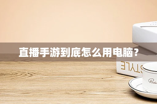 直播手游到底怎么用电脑？