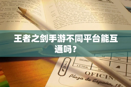 王者之剑手游不同平台能互通吗？