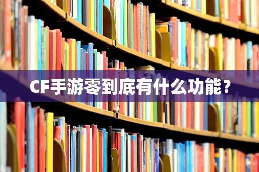CF手游零到底有什么功能？