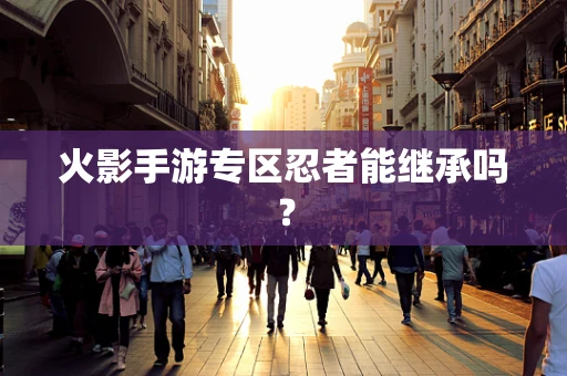 火影手游专区忍者能继承吗？