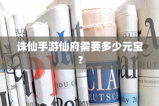 诛仙手游仙府需要多少元宝？