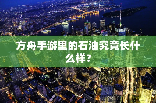 方舟手游里的石油究竟长什么样？