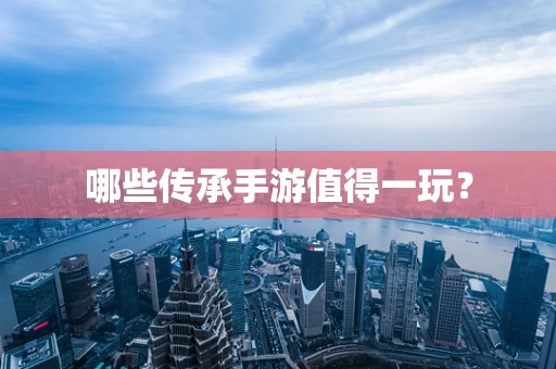 哪些传承手游值得一玩？