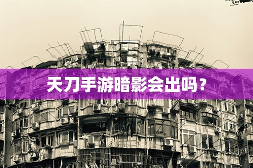 天刀手游暗影会出吗？