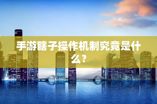 手游瞎子操作机制究竟是什么？