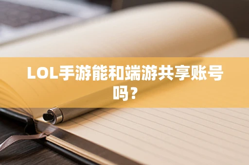 LOL手游能和端游共享账号吗？