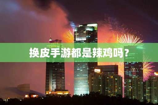 换皮手游都是辣鸡吗？