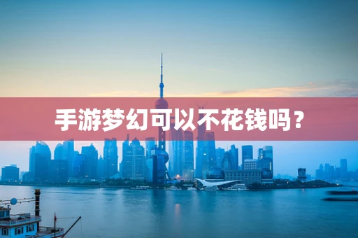手游梦幻可以不花钱吗？