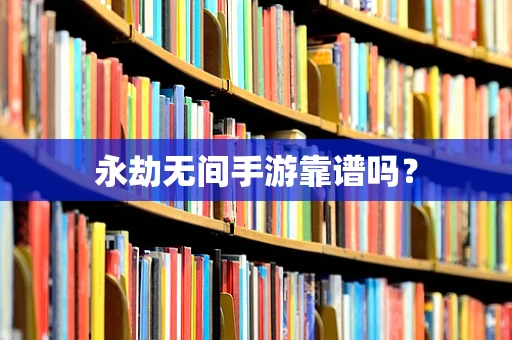 永劫无间手游靠谱吗？