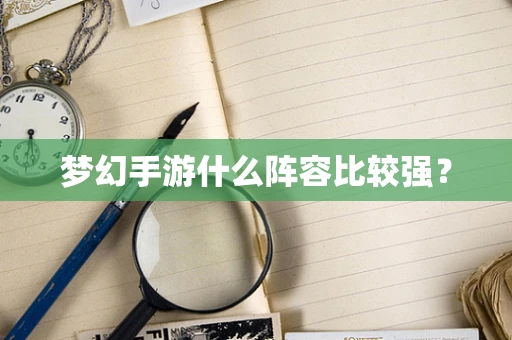 梦幻手游什么阵容比较强？