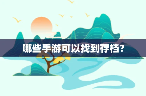 哪些手游可以找到存档？