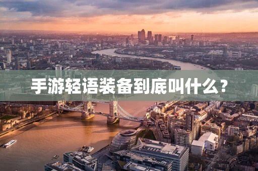 手游轻语装备到底叫什么？