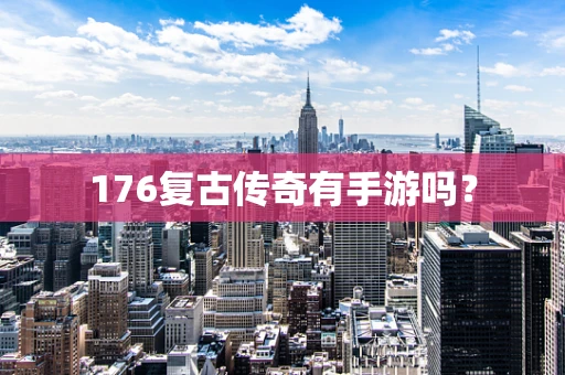 176复古传奇有手游吗？