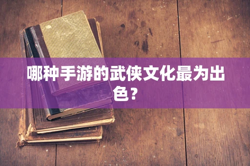 哪种手游的武侠文化最为出色？