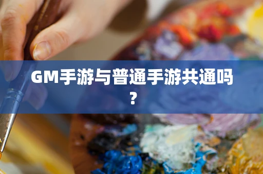 GM手游与普通手游共通吗？