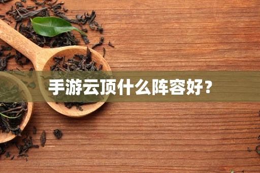 手游云顶什么阵容好？