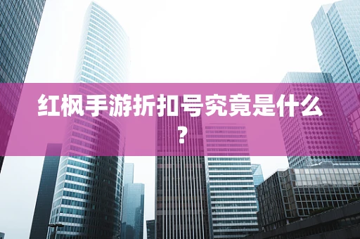 红枫手游折扣号究竟是什么？