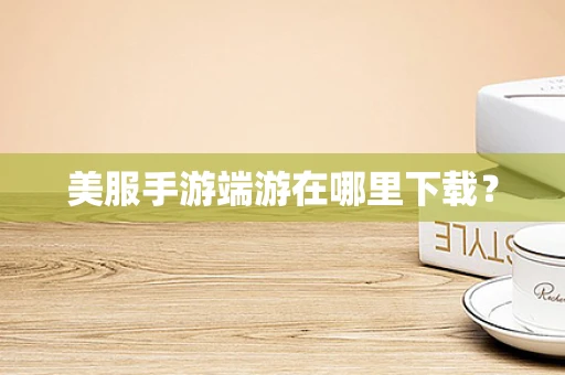 美服手游端游在哪里下载？