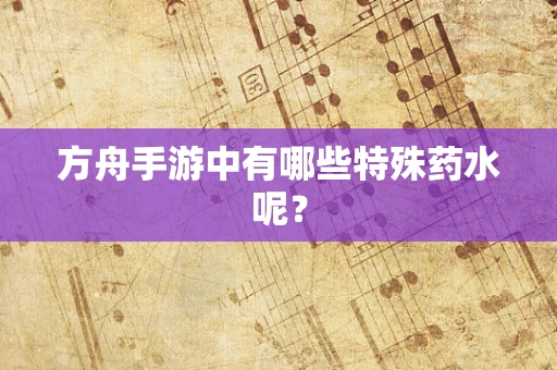 方舟手游中有哪些特殊药水呢？