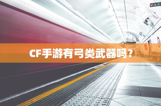 CF手游有弓类武器吗？